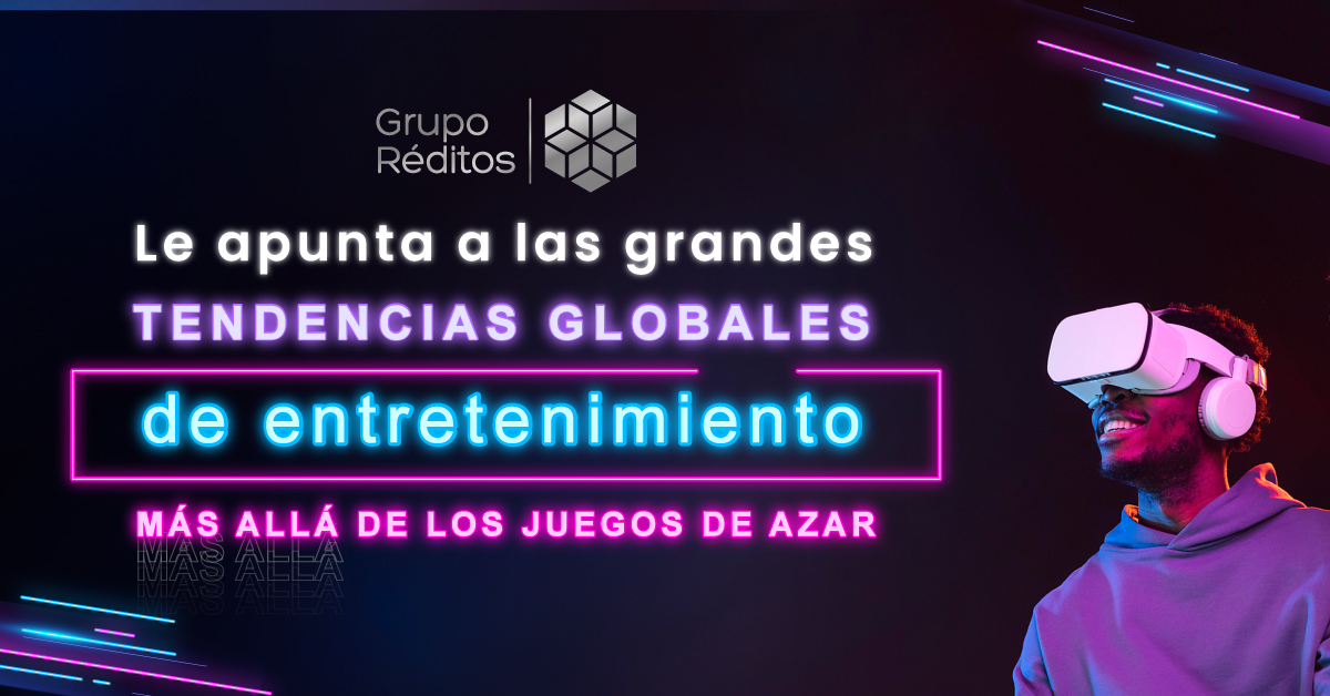 Grupo Réditos le punta a las grandes tendencias globales de entretenimiento más allá de los juegos de azar - Grupo Réditos
